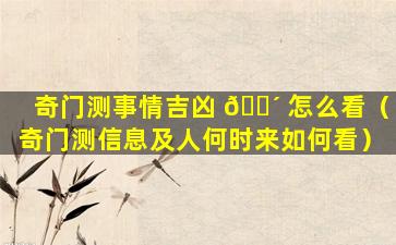 奇门测事情吉凶 🌴 怎么看（奇门测信息及人何时来如何看）
